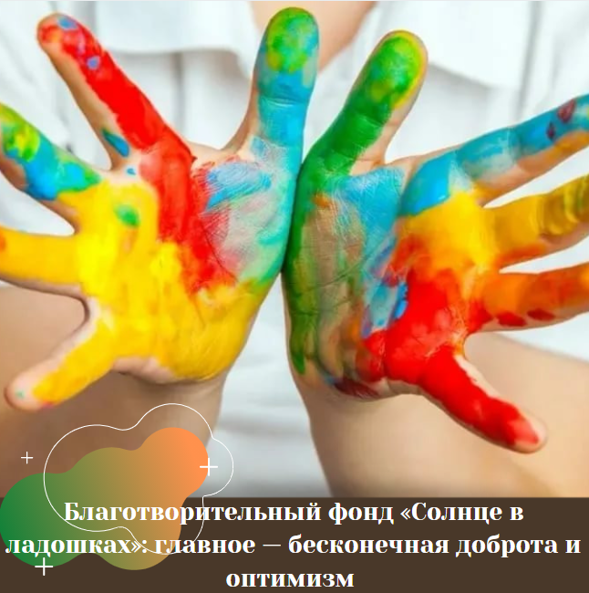 Благотворительный фонд «Солнце в ладошках»: главное — бесконечная доброта и оптимизм Благотворительный фонд «Солнце в ладошках»: главное — бесконечная доброта и оптимизм